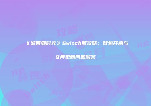 《波西亚时光》Switch版攻略：背包开启与9月更新问题解答