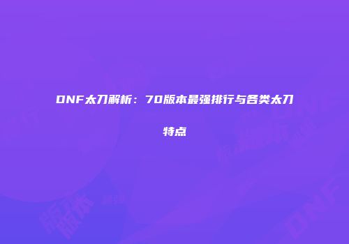 DNF太刀解析：70版本最强排行与各类太刀特点