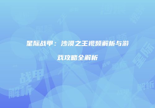 星际战甲：沙漠之王视频解析与游戏攻略全解析