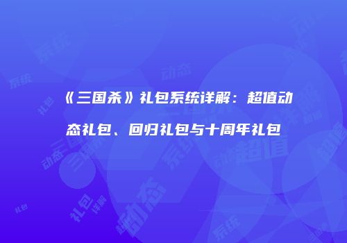 《三国杀》礼包系统详解：超值动态礼包、回归礼包与十周年礼包