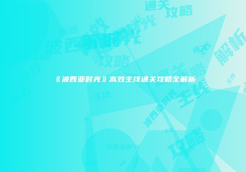 《波西亚时光》高效主线通关攻略全解析