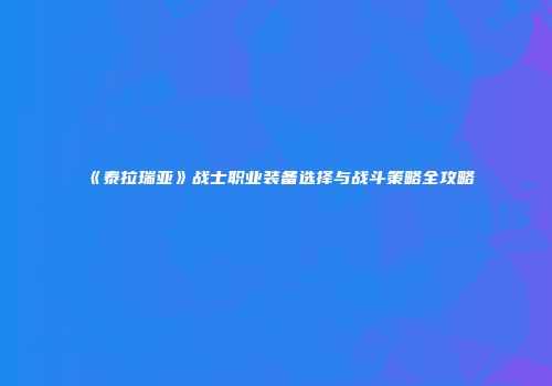 《泰拉瑞亚》战士职业装备选择与战斗策略全攻略