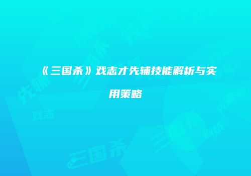 《三国杀》戏志才先辅技能解析与实用策略