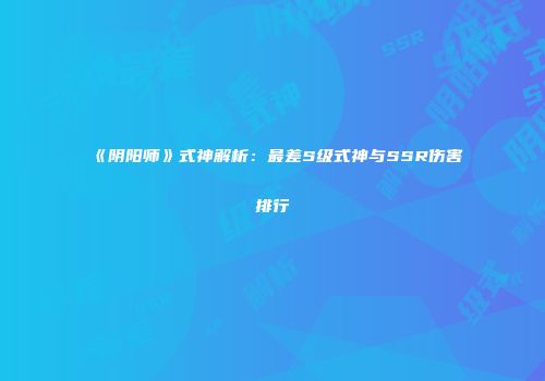 《阴阳师》式神解析：最差S级式神与SSR伤害排行