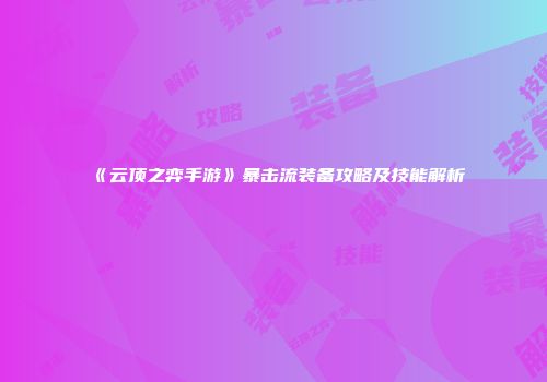 《云顶之弈手游》暴击流装备攻略及技能解析