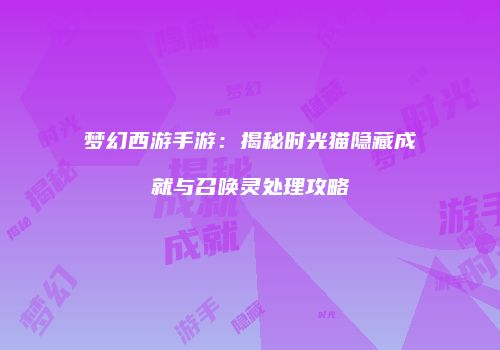 梦幻西游手游：揭秘时光猫隐藏成就与召唤灵处理攻略