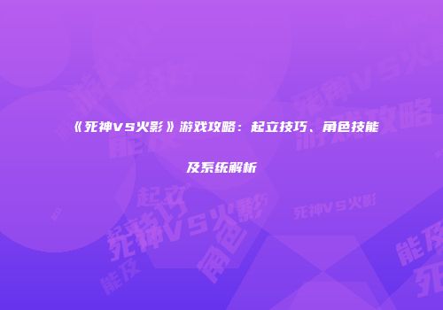 《死神VS火影》游戏攻略：起立技巧、角色技能及系统解析