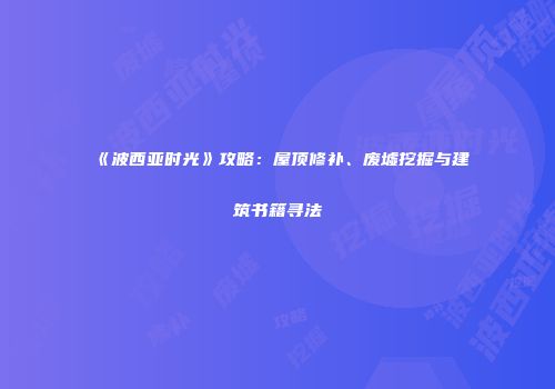 《波西亚时光》攻略：屋顶修补、废墟挖掘与建筑书籍寻法