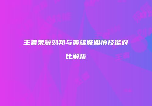 王者荣耀刘邦与英雄联盟慎技能对比解析