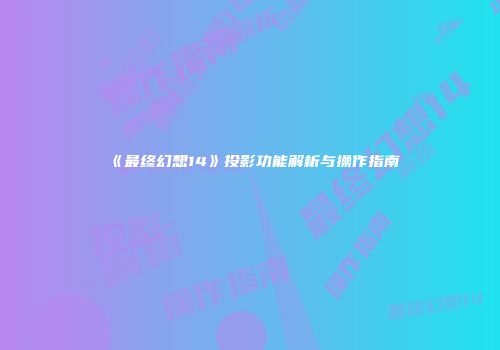 《最终幻想14》投影功能解析与操作指南