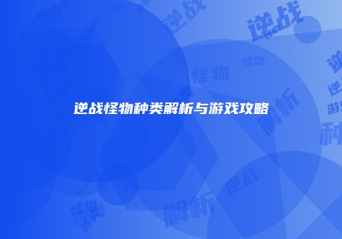 逆战怪物种类解析与游戏攻略
