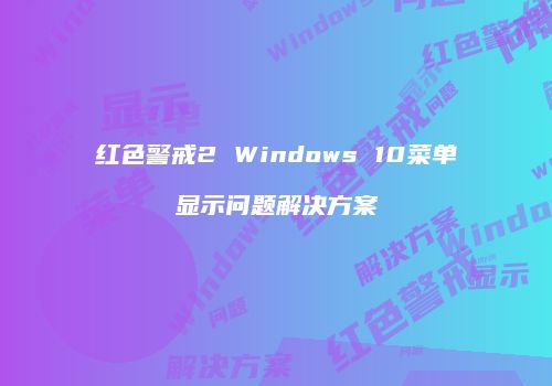 红色警戒2 Windows 10菜单显示问题解决方案