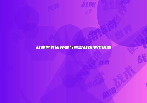 战舰世界闪光弹与鱼雷战术使用指南