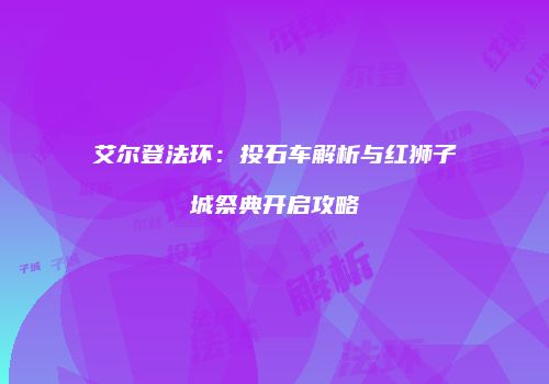 艾尔登法环：投石车解析与红狮子城祭典开启攻略