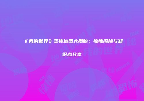 《我的世界》恐怖地图大揭秘：惊悚探险与知识点分享