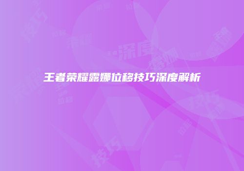 王者荣耀露娜位移技巧深度解析