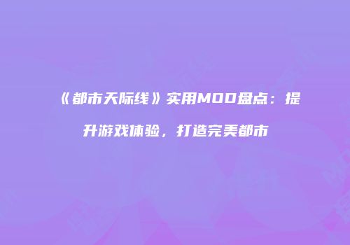 《都市天际线》实用MOD盘点：提升游戏体验，打造完美都市