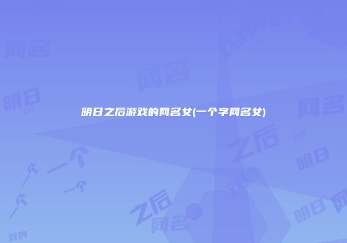 明日之后游戏的网名女(一个字网名女)