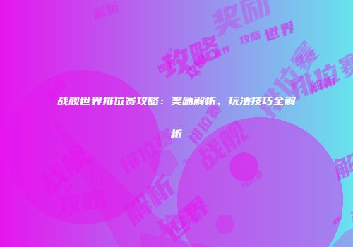 战舰世界排位赛攻略：奖励解析、玩法技巧全解析