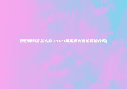 阴阳师判官怎么样(2021阴阳师判官值得培养吗)