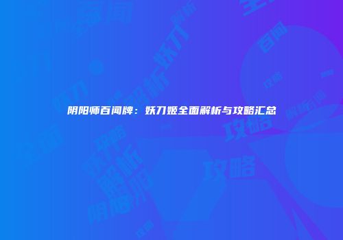 阴阳师百闻牌：妖刀姬全面解析与攻略汇总