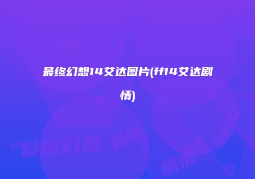 最终幻想14艾达图片(ff14艾达剧情)