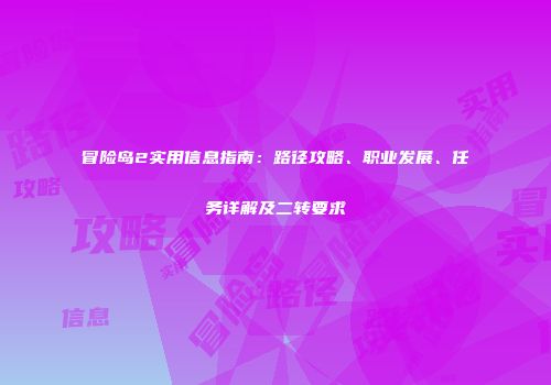 冒险岛2实用信息指南：路径攻略、职业发展、任务详解及二转要求