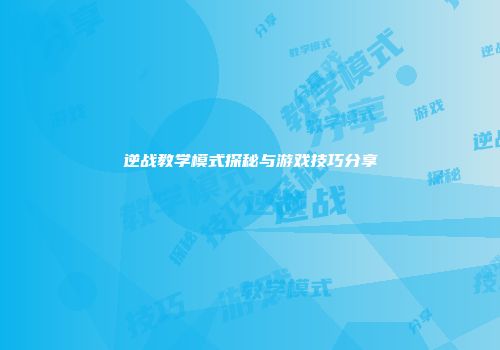 逆战教学模式探秘与游戏技巧分享