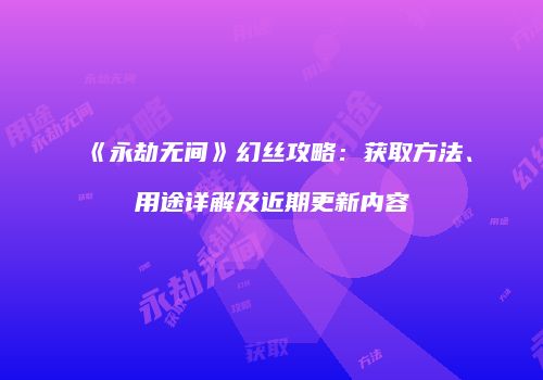《永劫无间》幻丝攻略：获取方法、用途详解及近期更新内容