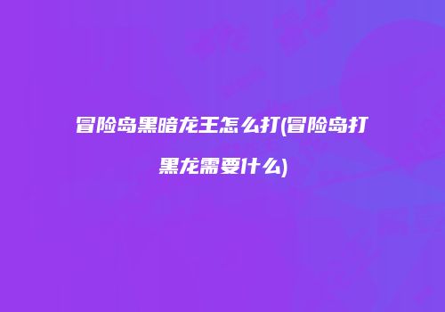 冒险岛黑暗龙王怎么打(冒险岛打黑龙需要什么)