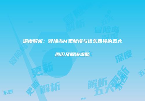 深度解析：冒险岛M更新慢与捡东西慢的五大原因及解决攻略
