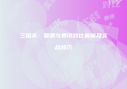 三国杀：鲁肃与贾诩对比解析及实战技巧
