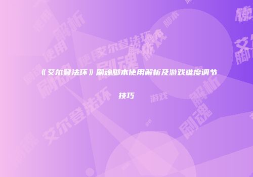 《艾尔登法环》刷魂脚本使用解析及游戏难度调节技巧