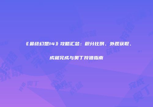 《最终幻想14》攻略汇总：积分比例、外观获取、成就完成与奥丁狩猎指南