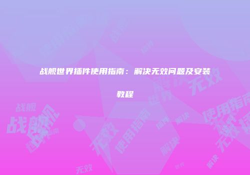 战舰世界插件使用指南：解决无效问题及安装教程