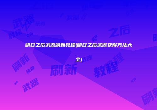 明日之后武器刷新教程(明日之后武器获得方法大全)