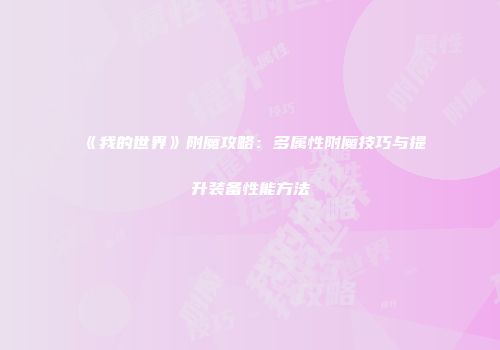 《我的世界》附魔攻略：多属性附魔技巧与提升装备性能方法