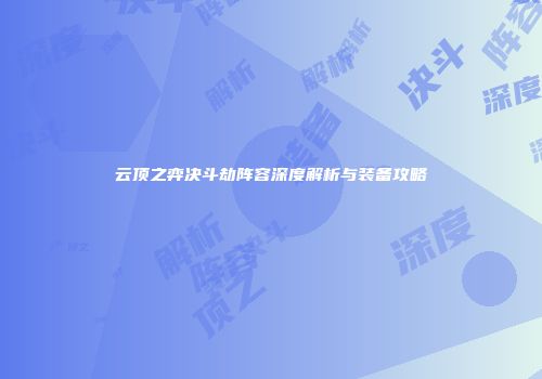 云顶之弈决斗劫阵容深度解析与装备攻略