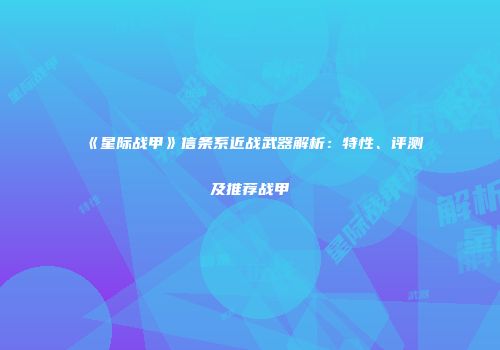 《星际战甲》信条系近战武器解析：特性、评测及推荐战甲