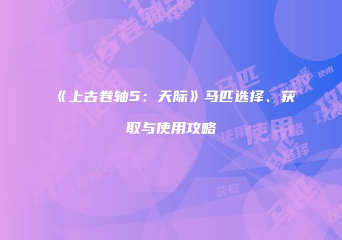 《上古卷轴5：天际》马匹选择、获取与使用攻略