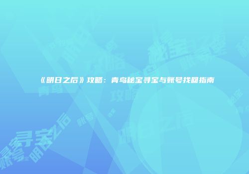 《明日之后》攻略：青鸟秘宝寻宝与账号找回指南