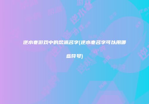 逆水寒游戏中的帮派名字(逆水寒名字可以用哪些符号)