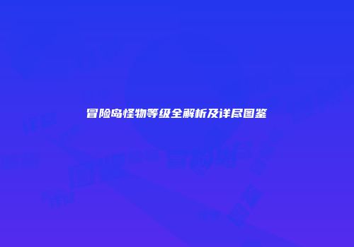 冒险岛怪物等级全解析及详尽图鉴