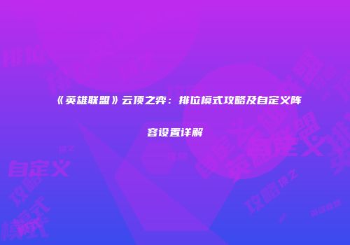 《英雄联盟》云顶之弈：排位模式攻略及自定义阵容设置详解