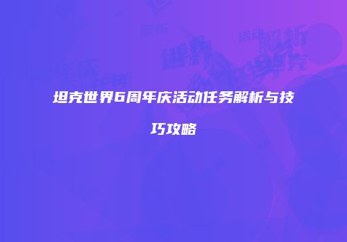 坦克世界6周年庆活动任务解析与技巧攻略