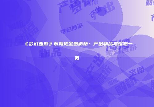 《梦幻西游》东海湾宝图解析：产出物品与怪物一览