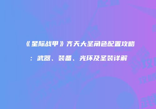 《星际战甲》齐天大圣角色配置攻略：武器、装备、光环及圣装详解