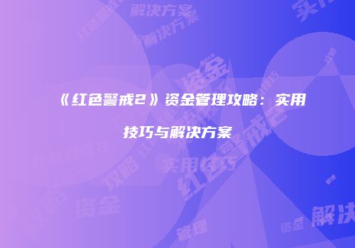 《红色警戒2》资金管理攻略：实用技巧与解决方案