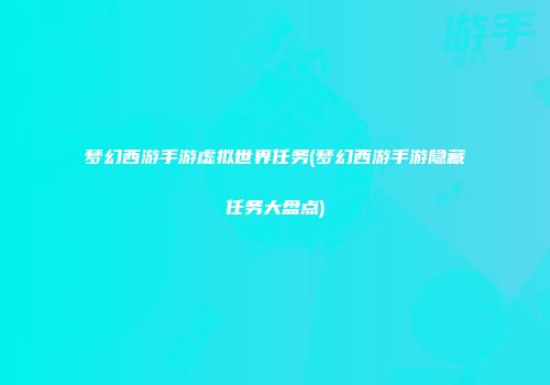 梦幻西游手游虚拟世界任务(梦幻西游手游隐藏任务大盘点)