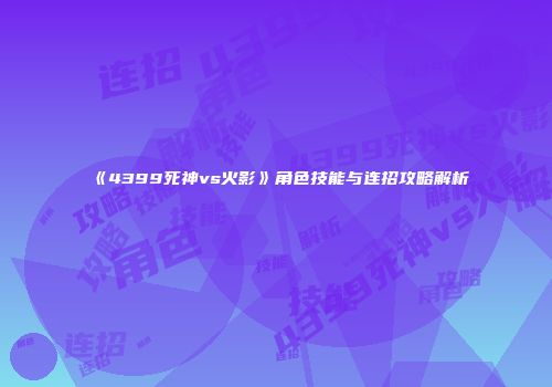 《4399死神vs火影》角色技能与连招攻略解析
